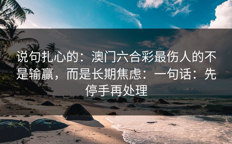 说句扎心的：澳门六合彩最伤人的不是输赢，而是长期焦虑：一句话：先停手再处理