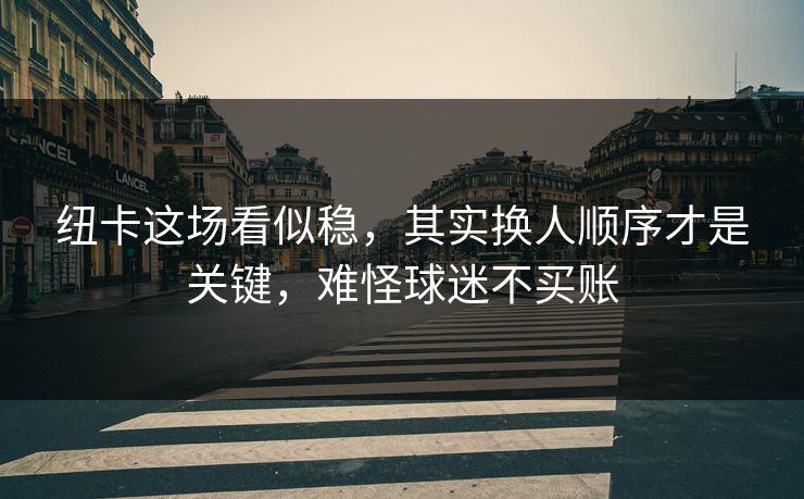 纽卡这场看似稳，其实换人顺序才是关键，难怪球迷不买账