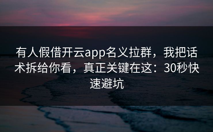 有人假借开云app名义拉群，我把话术拆给你看，真正关键在这：30秒快速避坑