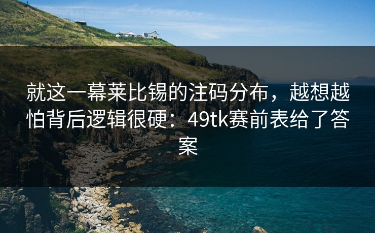 就这一幕莱比锡的注码分布，越想越怕背后逻辑很硬：49tk赛前表给了答案