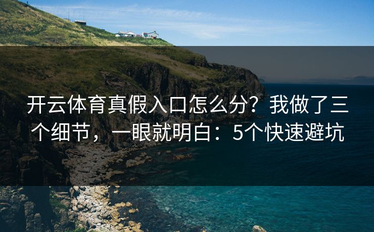 开云体育真假入口怎么分？我做了三个细节，一眼就明白：5个快速避坑