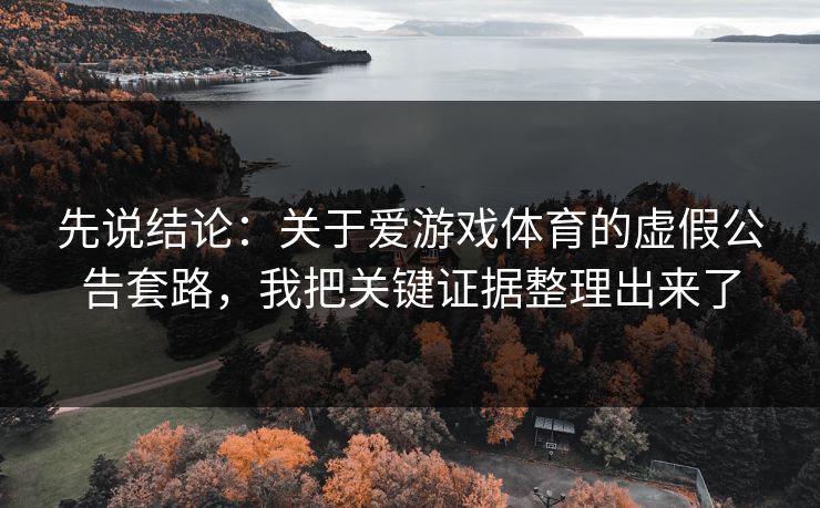 先说结论：关于爱游戏体育的虚假公告套路，我把关键证据整理出来了