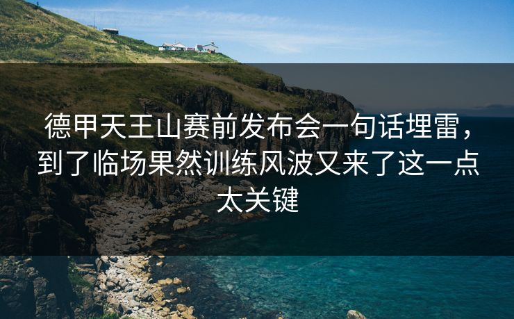 德甲天王山赛前发布会一句话埋雷，到了临场果然训练风波又来了这一点太关键