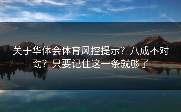 关于华体会体育风控提示？八成不对劲？只要记住这一条就够了
