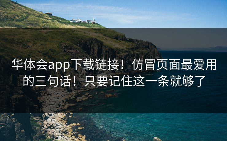 华体会app下载链接！仿冒页面最爱用的三句话！只要记住这一条就够了
