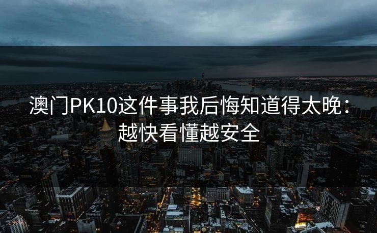 澳门PK10这件事我后悔知道得太晚：越快看懂越安全