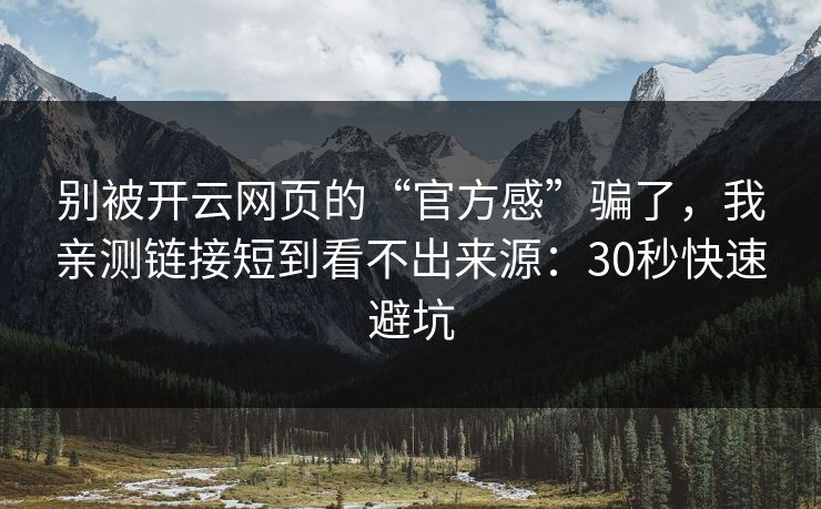 别被开云网页的“官方感”骗了，我亲测链接短到看不出来源：30秒快速避坑