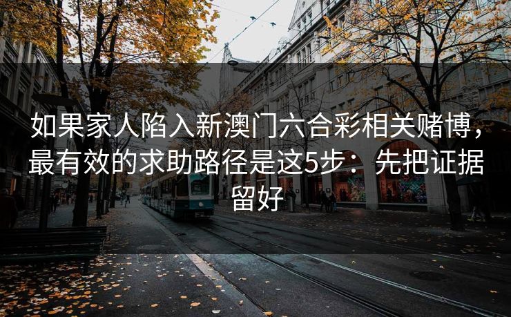 如果家人陷入新澳门六合彩相关赌博，最有效的求助路径是这5步：先把证据留好
