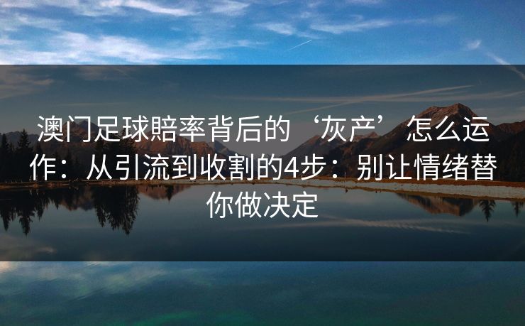 澳门足球賠率背后的‘灰产’怎么运作:从引流到收割的4步:别让情绪替你做决定 澳门足球賠率背后的‘灰产’怎么运作:从引流到收割的4步:别让情绪替你做决定