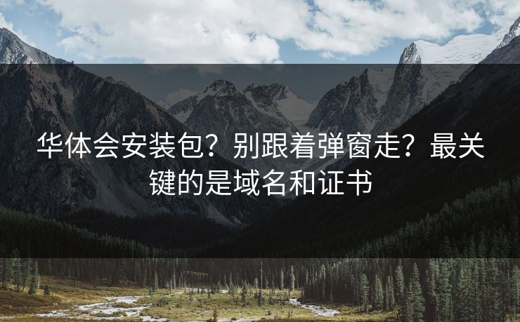 华体会安装包？别跟着弹窗走？最关键的是域名和证书