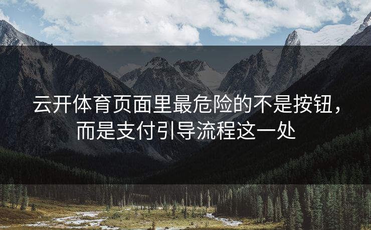 云开体育页面里最危险的不是按钮，而是支付引导流程这一处