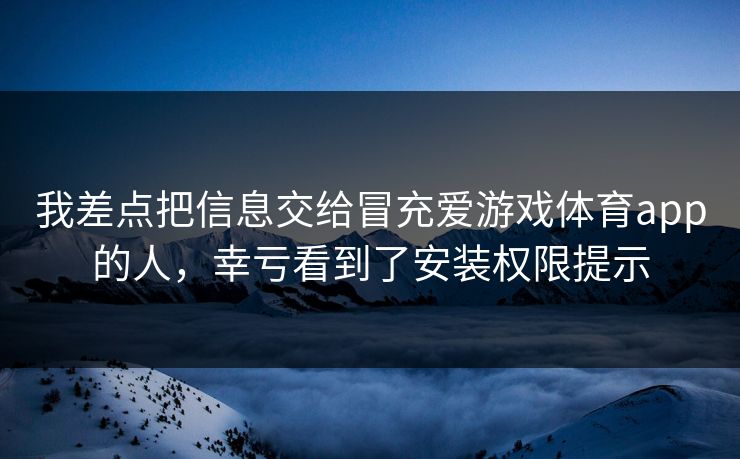 我差点把信息交给冒充爱游戏体育app的人，幸亏看到了安装权限提示