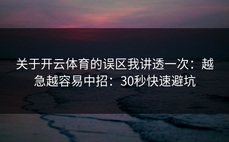 关于开云体育的误区我讲透一次：越急越容易中招：30秒快速避坑