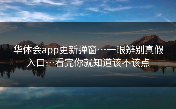 华体会app更新弹窗…一眼辨别真假入口…看完你就知道该不该点