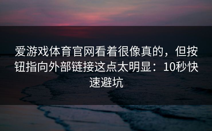 爱游戏体育官网看着很像真的，但按钮指向外部链接这点太明显：10秒快速避坑