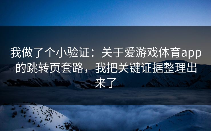 我做了个小验证：关于爱游戏体育app的跳转页套路，我把关键证据整理出来了